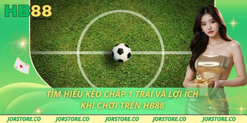 Tìm Hiểu Kèo Chấp 1 Trái Và Lợi Ích Khi Chơi Trên HB88 Tìm Hiểu Kèo Chấp 1 Trái Và Lợi Ích Khi Chơi Trên HB88